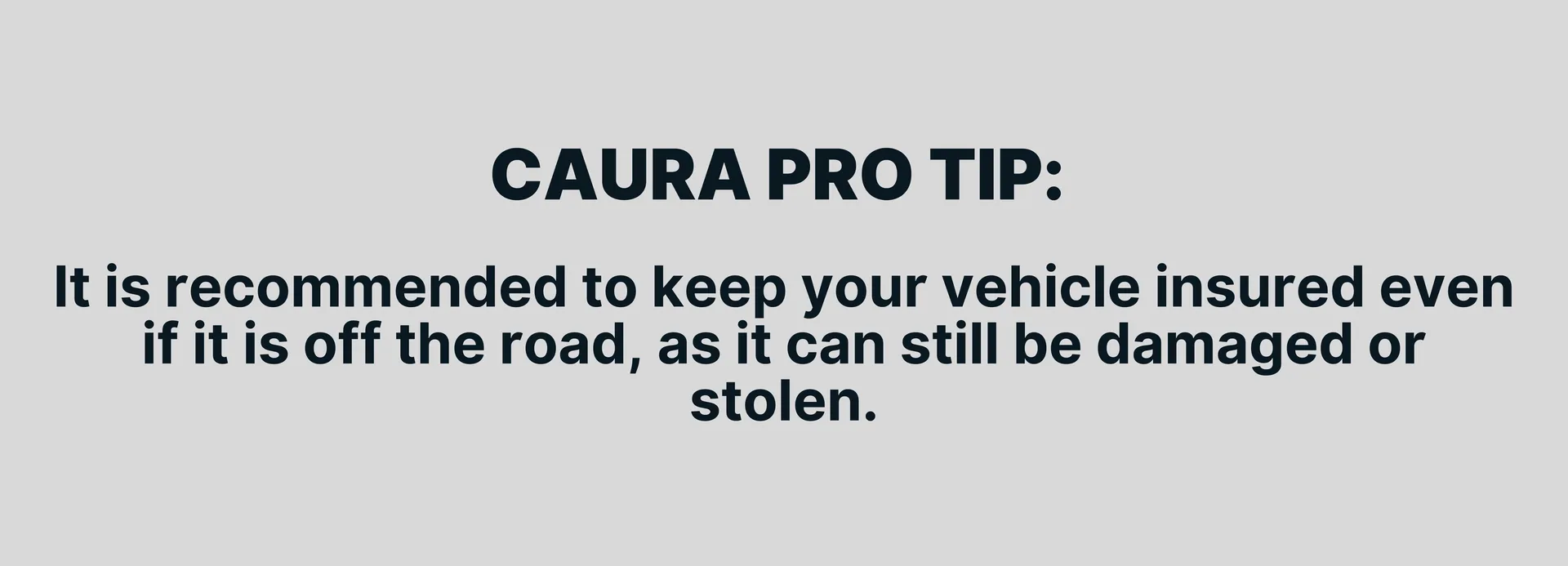 It is recommended to keep your vehicle insured even if it is off the road, as it can still be damaged or stolen.
