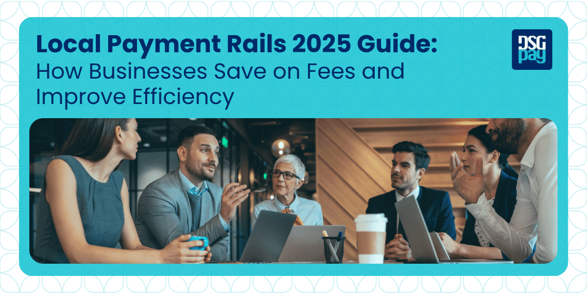 Local Payment Rails 2025 Guide: How Businesses Save on Fees and Improve Efficiency