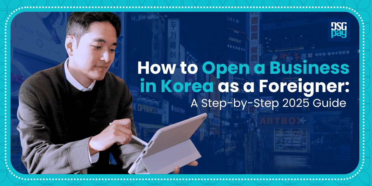How to Open a Business in Korea as a Foreigner: A Step-by-Step 2025 Guide