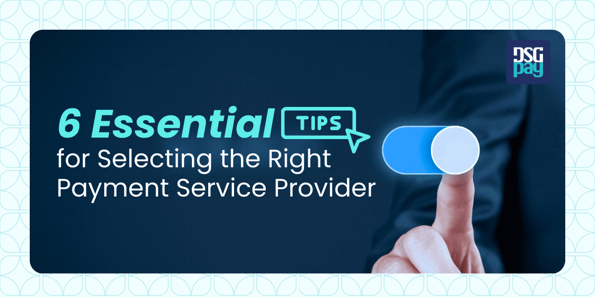 6 Essential Tips for Selecting the Right Payment Service Provider