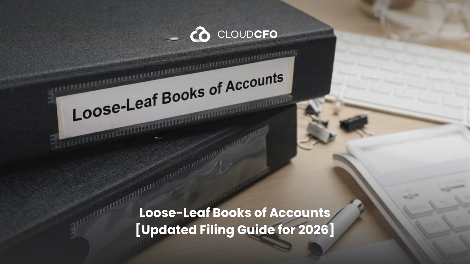 Loose-Leaf Books of Accounts [Updated Filing Guide for 2026]