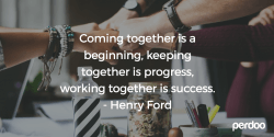 Coming together is a beginning, keeping together is progress, working together is success - Henry Ford