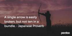 A single arrow is easily broken but not ten in a bundle - Japanese Proverb