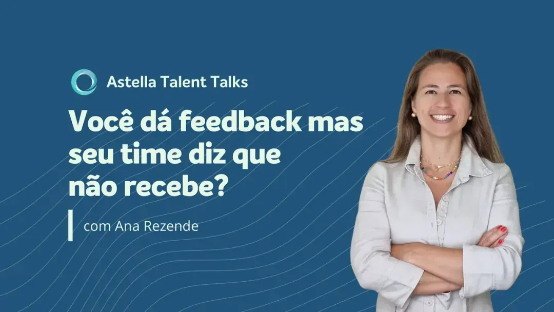 Astella Talent Talks: Você dá feedback mas seu time diz que não recebe?