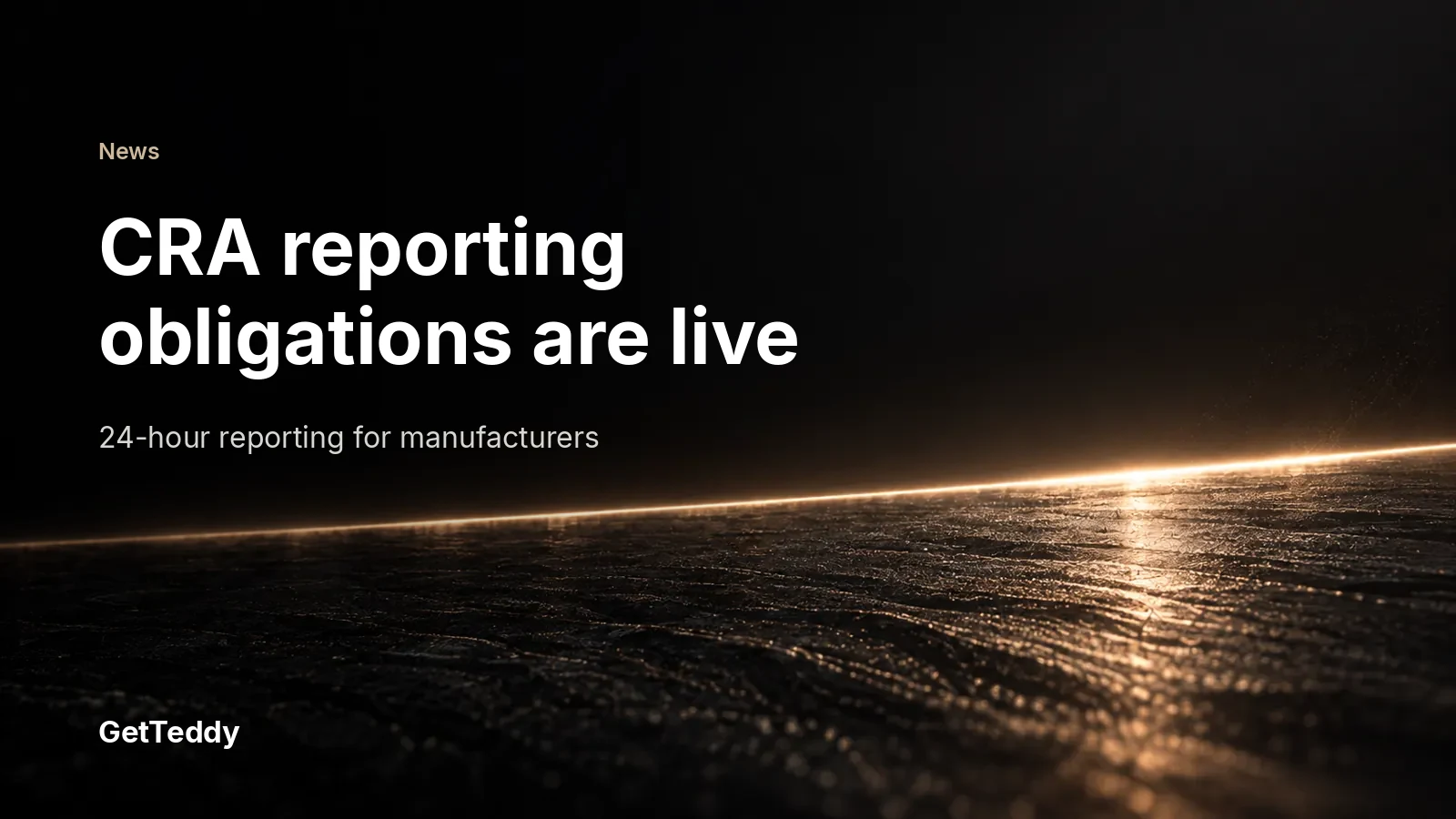 Cyber Resilience Act (CRA): the reporting obligations are live. What manufacturers must do now
