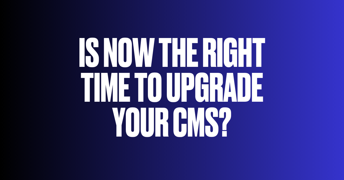 White bold text on a blue gradient background reading: Is now the right time to upgrade your CMS?