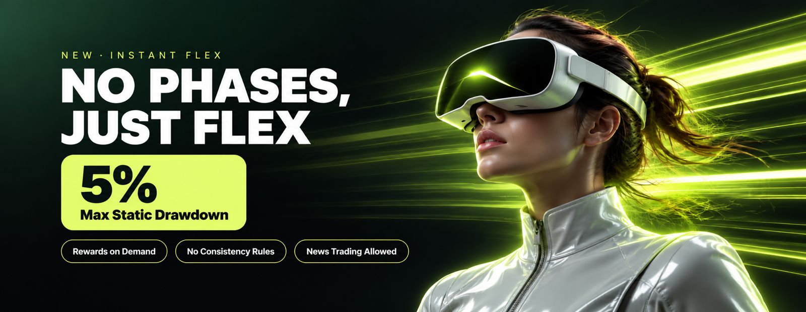 New Instant Flex: no phases, just flex. 5% max static drawdown, rewards on demand, no consistency rules, news trading allowed.