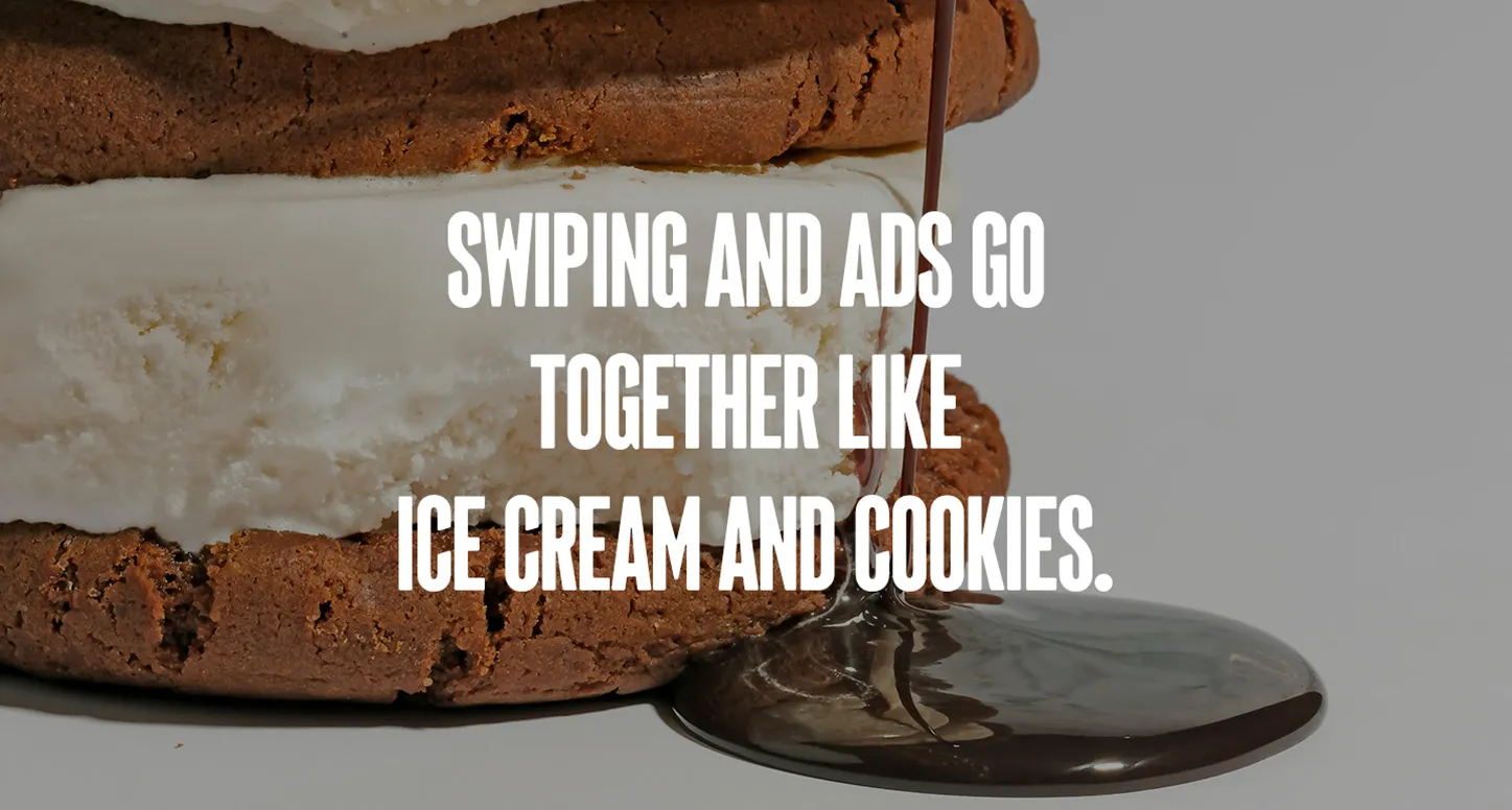 Ice cream cookie sandwich and dripping chocolate with the words "swiping and ads go together like ice cream and cookies."
