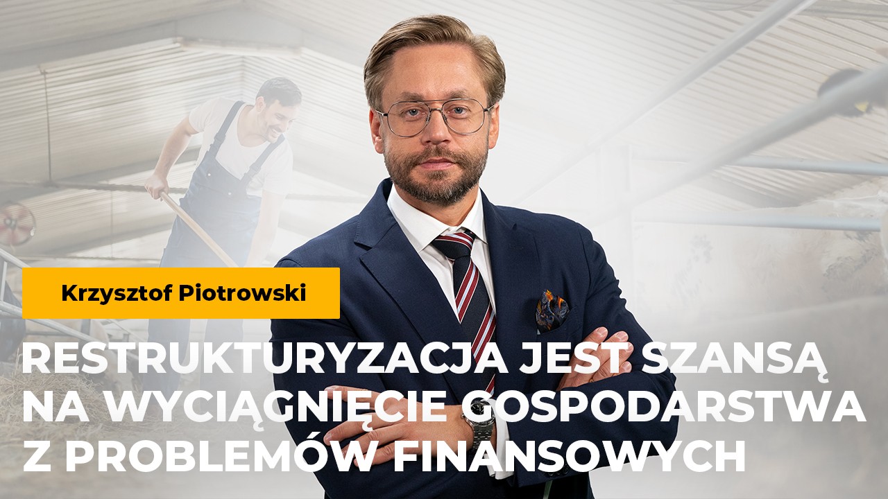 Krzysztof Piotrowski: Restrukturyzacja jest szansą na wyciągnięcie gospodarstwa z problemów finansowych