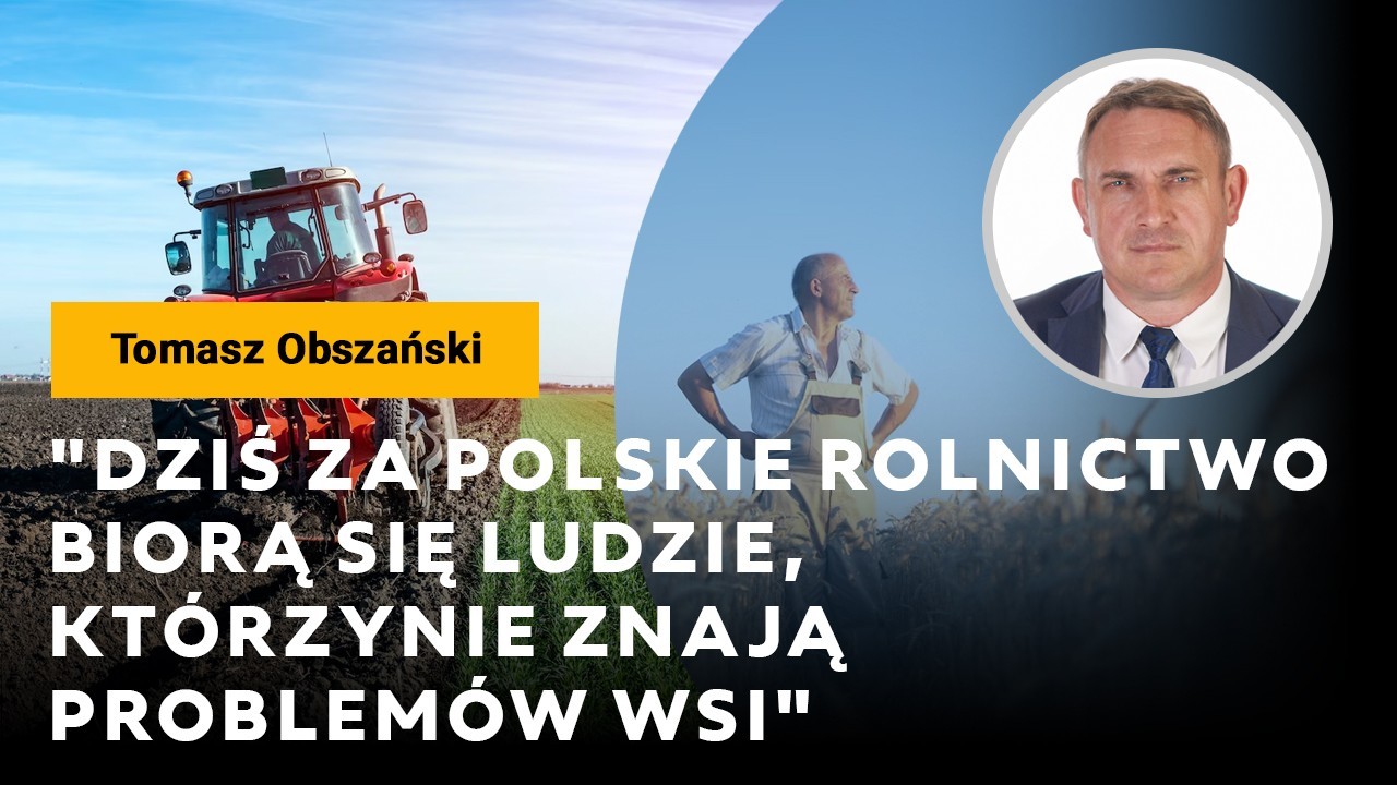 Obszański: Dziś za polskie rolnictwo biorą się ludzie, którzy nie znają problemów wsi