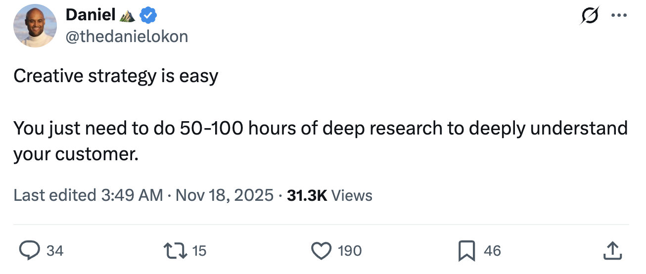 Daniel on X: Creative strategy is easy. You just need to do 50-100 hours of deep research to deeply understand your customer.