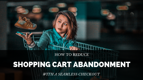 How to reduce shopping cart abandonment with a seamless checkout