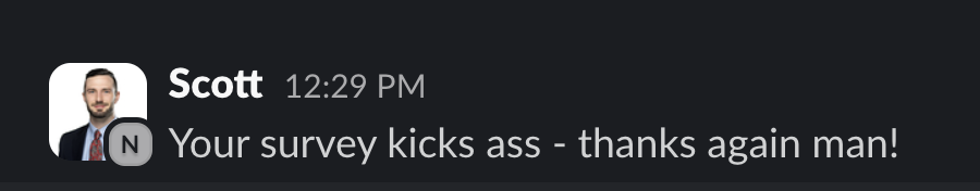 Slack message from Scott: Your survey kicks ass - thanks again man!