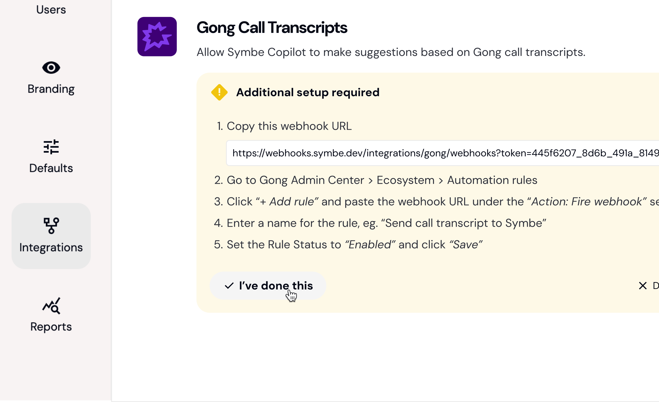 Return to Symbe and click “I've done this”. It doesn't matter if you don't do this as we will update the status of your Gong integration when we receive your first call transcript anyway.