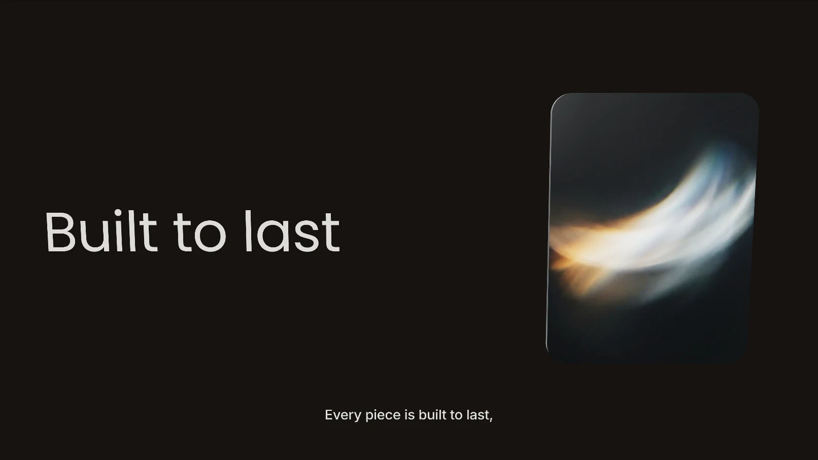 A caption on the frame, low and centered: Every piece is built to last,