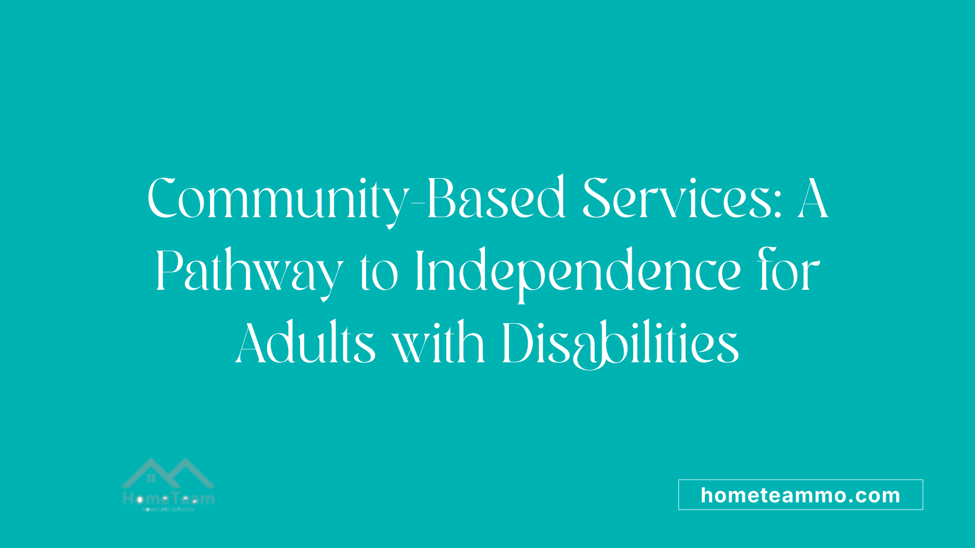 Community-Based Services: A Pathway to Independence for Adults with Disabilities