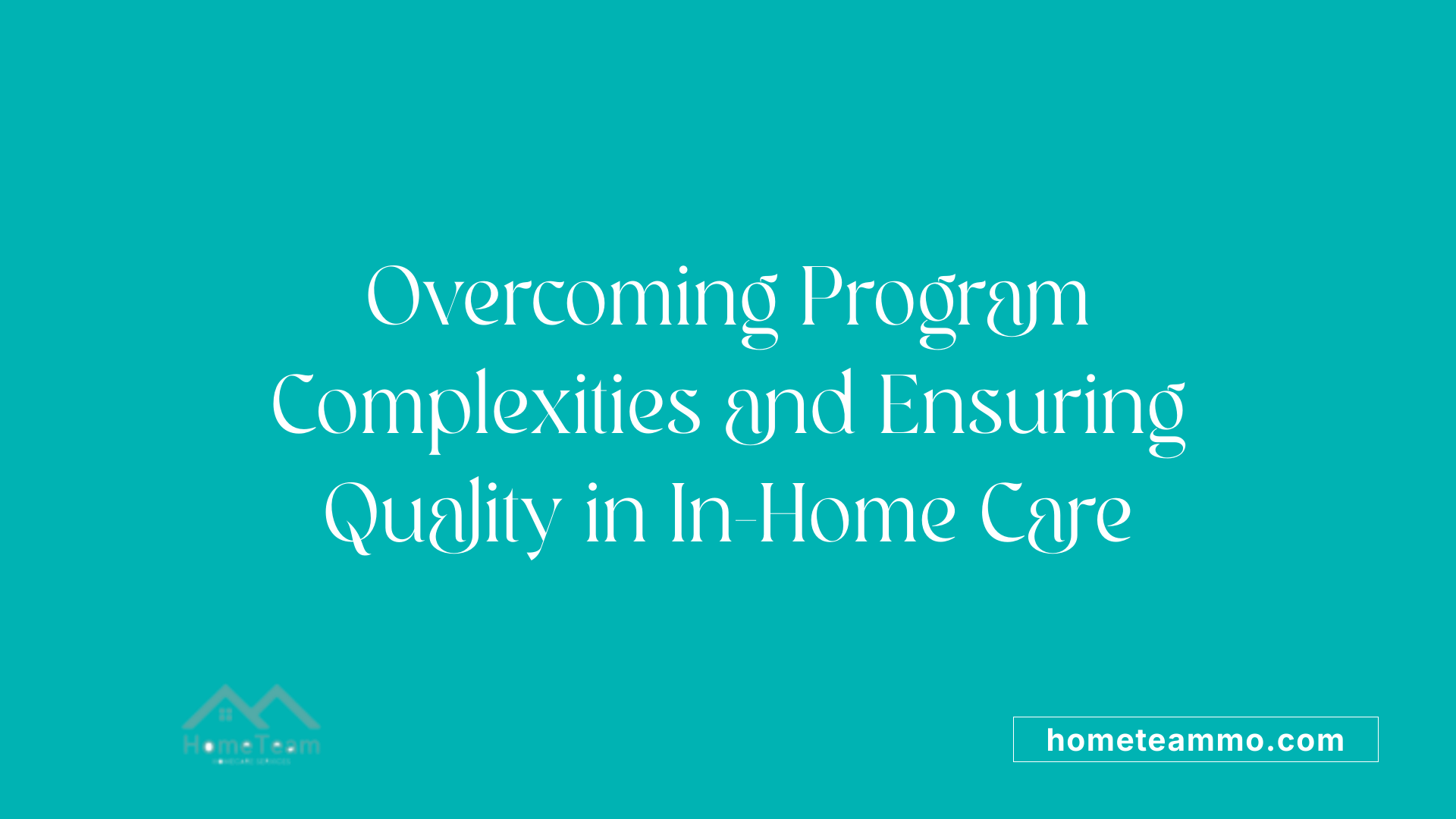 Overcoming Program Complexities and Ensuring Quality in In-Home Care