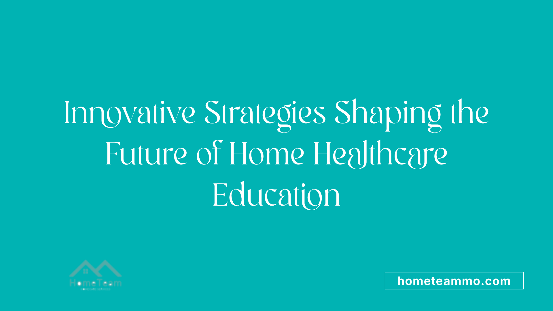 Innovative Strategies Shaping the Future of Home Healthcare Education
