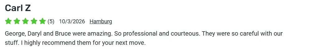 5-star review from Carl Z., Hamburg: George, Daryl and Bruce were amazing, professional, courteous, and careful with our stuff. Highly recommended.
