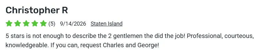 5-star review from Christopher R., Staten Island: Professional, courteous, knowledgeable. If you can, request Charles and George!