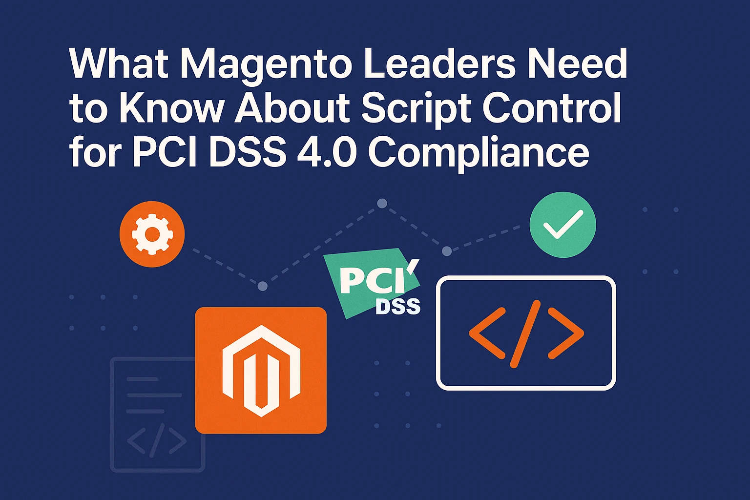 What Magento Leaders Need to Know About Script Control for PCI DSS 4.0 Compliance