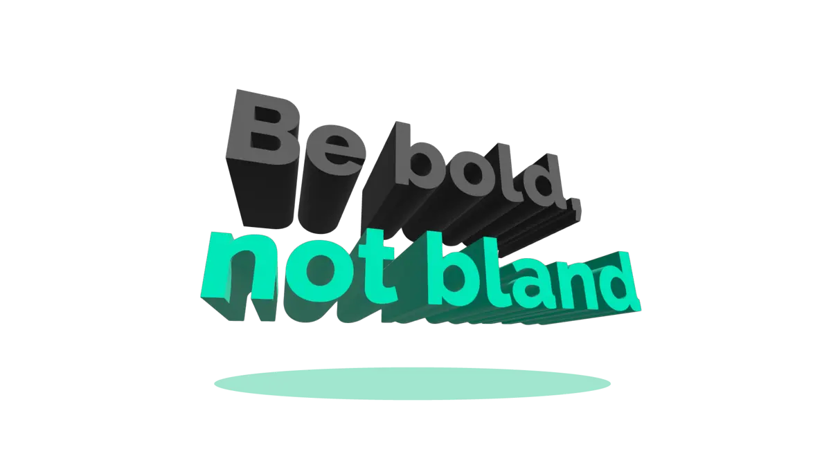 Be Bold, Not Bland