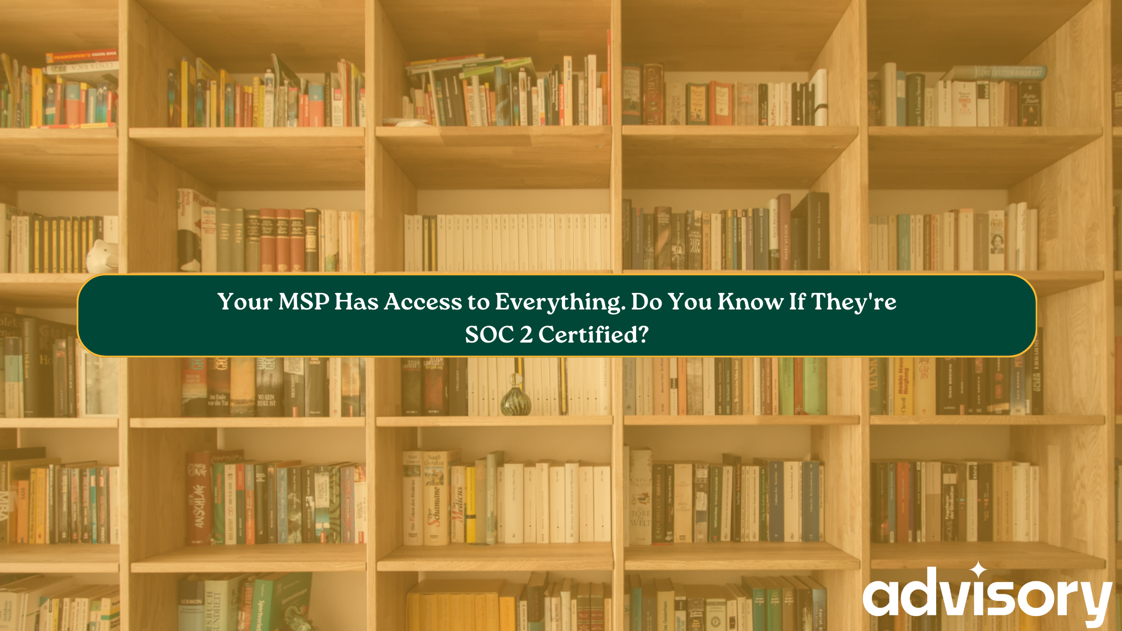 Your MSP Has Access to Everything. Do You Know If They’re SOC 2 Certified?